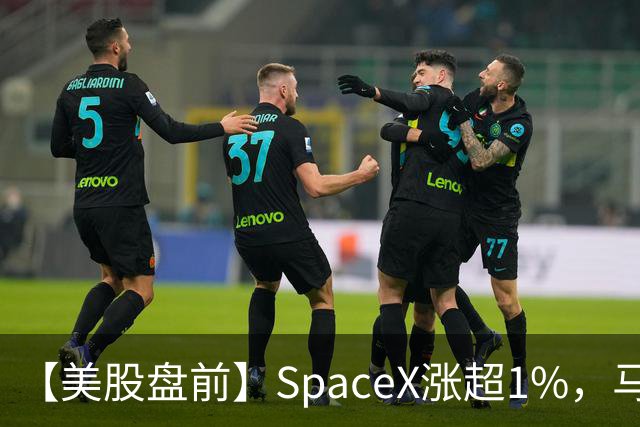 【美股盘前】SpaceX涨超1%，马斯克称明年向美国每名儿童赠送一股SpaceX股票；AI芯片、存储芯片、光通信股集体上涨，SK海力士涨超4%；英伟达推动HBM标准化，三星据悉将首...